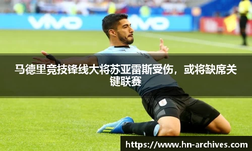 马德里竞技锋线大将苏亚雷斯受伤，或将缺席关键联赛