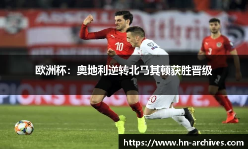 欧洲杯：奥地利逆转北马其顿获胜晋级