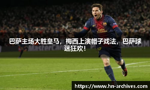 巴萨主场大胜皇马，梅西上演帽子戏法，巴萨球迷狂欢！