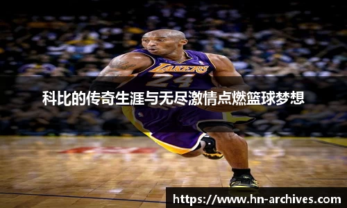 科比的传奇生涯与无尽激情点燃篮球梦想