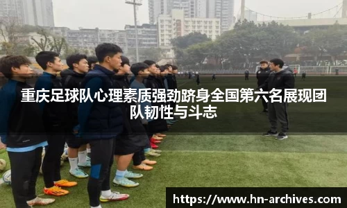 重庆足球队心理素质强劲跻身全国第六名展现团队韧性与斗志