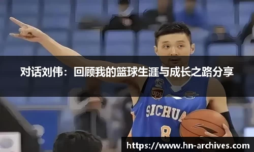 对话刘伟：回顾我的篮球生涯与成长之路分享