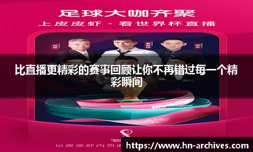 比直播更精彩的赛事回顾让你不再错过每一个精彩瞬间
