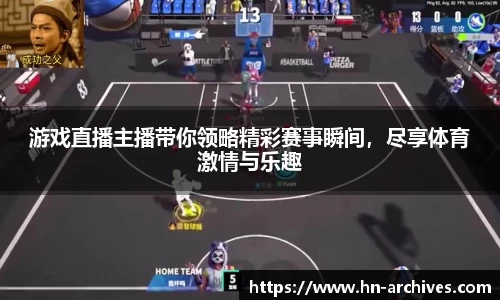 游戏直播主播带你领略精彩赛事瞬间，尽享体育激情与乐趣