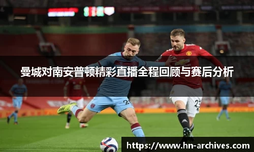 曼城对南安普顿精彩直播全程回顾与赛后分析