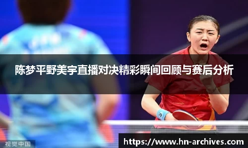 陈梦平野美宇直播对决精彩瞬间回顾与赛后分析