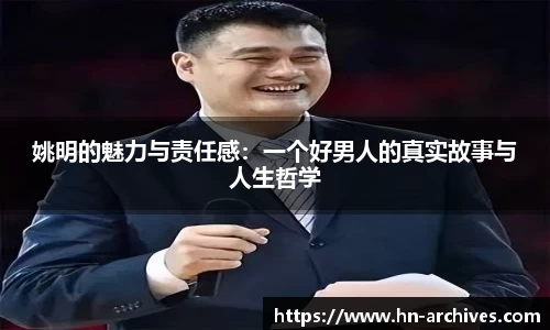 姚明的魅力与责任感：一个好男人的真实故事与人生哲学