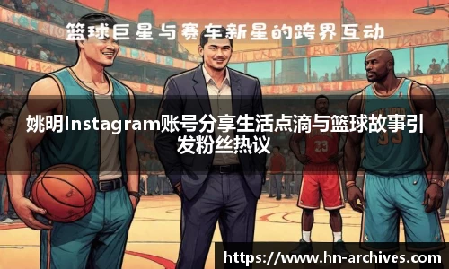 姚明Instagram账号分享生活点滴与篮球故事引发粉丝热议