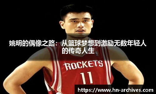 姚明的偶像之路：从篮球梦想到激励无数年轻人的传奇人生