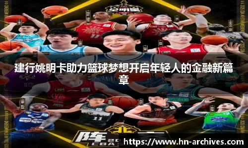 建行姚明卡助力篮球梦想开启年轻人的金融新篇章