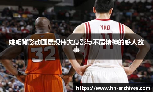 姚明背影动画展现伟大身影与不屈精神的感人故事
