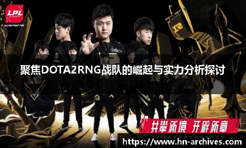 聚焦DOTA2RNG战队的崛起与实力分析探讨