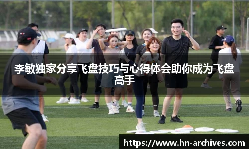 李敏独家分享飞盘技巧与心得体会助你成为飞盘高手