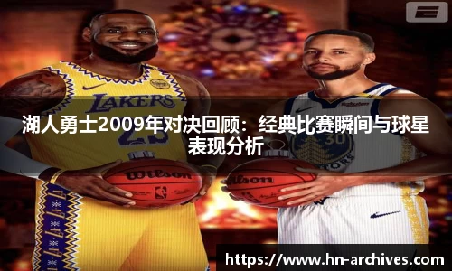 湖人勇士2009年对决回顾：经典比赛瞬间与球星表现分析