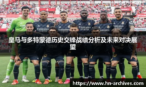 皇马与多特蒙德历史交锋战绩分析及未来对决展望