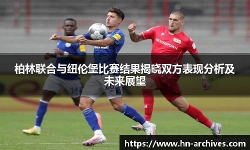 柏林联合与纽伦堡比赛结果揭晓双方表现分析及未来展望