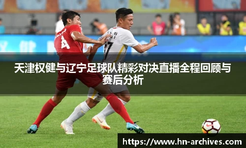 天津权健与辽宁足球队精彩对决直播全程回顾与赛后分析