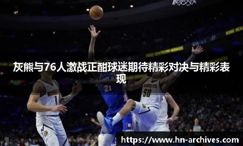 灰熊与76人激战正酣球迷期待精彩对决与精彩表现