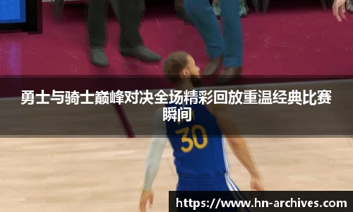 勇士与骑士巅峰对决全场精彩回放重温经典比赛瞬间