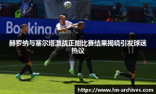 赫罗纳与塞尔塔激战正酣比赛结果揭晓引发球迷热议