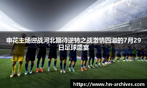 申花主场迎战河北期待逆转之战激情四溢的7月29日足球盛宴
