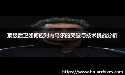 顶级后卫如何应对内马尔的突破与技术挑战分析