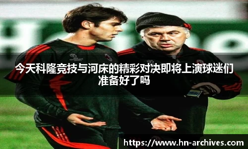 今天科隆竞技与河床的精彩对决即将上演球迷们准备好了吗