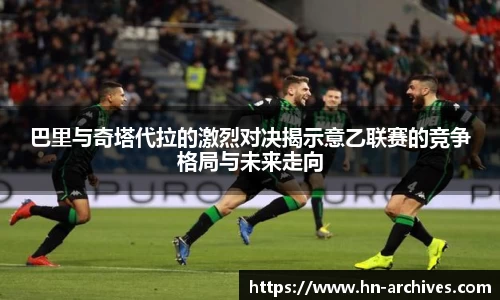 巴里与奇塔代拉的激烈对决揭示意乙联赛的竞争格局与未来走向