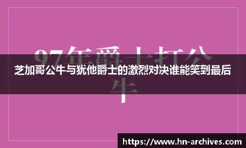 芝加哥公牛与犹他爵士的激烈对决谁能笑到最后