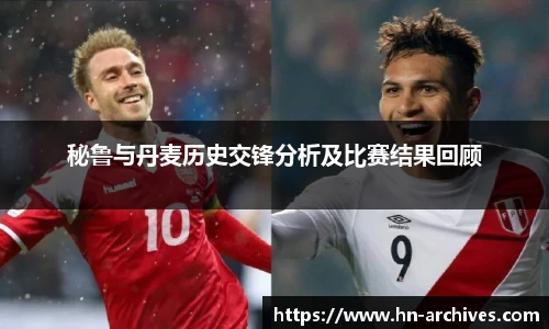 秘鲁与丹麦历史交锋分析及比赛结果回顾