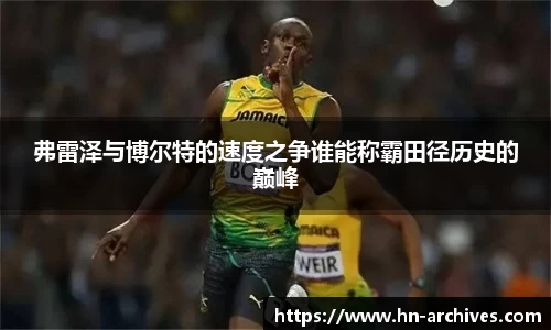 弗雷泽与博尔特的速度之争谁能称霸田径历史的巅峰