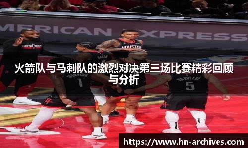火箭队与马刺队的激烈对决第三场比赛精彩回顾与分析