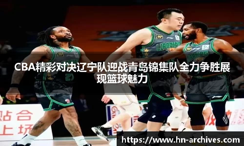 CBA精彩对决辽宁队迎战青岛锦集队全力争胜展现篮球魅力