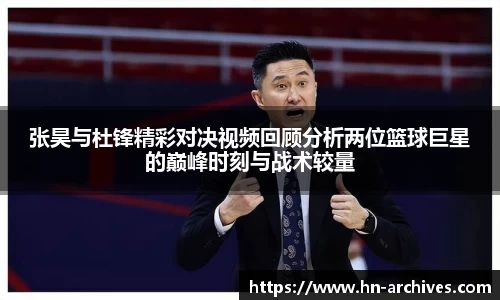 张昊与杜锋精彩对决视频回顾分析两位篮球巨星的巅峰时刻与战术较量