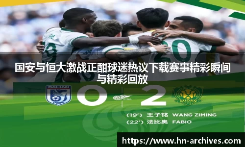 国安与恒大激战正酣球迷热议下载赛事精彩瞬间与精彩回放