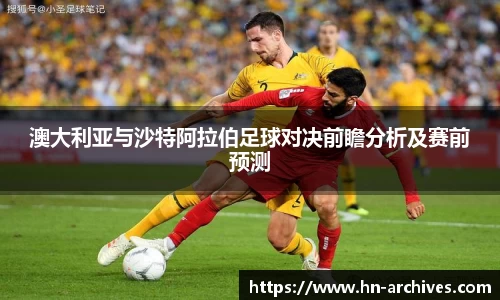 澳大利亚与沙特阿拉伯足球对决前瞻分析及赛前预测