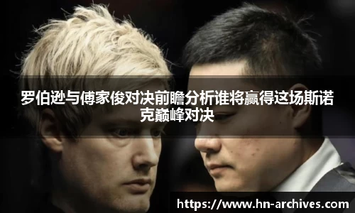 罗伯逊与傅家俊对决前瞻分析谁将赢得这场斯诺克巅峰对决