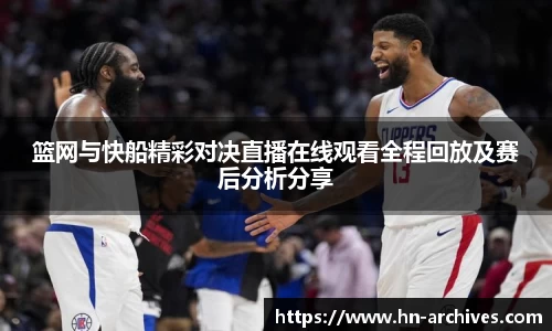 篮网与快船精彩对决直播在线观看全程回放及赛后分析分享