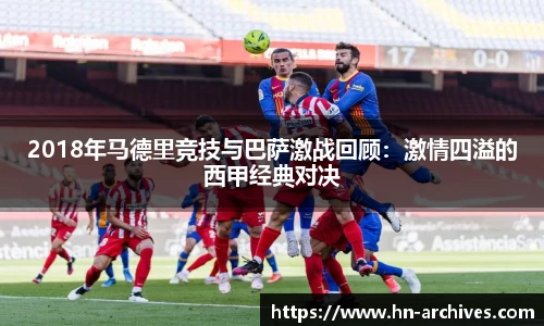 2018年马德里竞技与巴萨激战回顾：激情四溢的西甲经典对决
