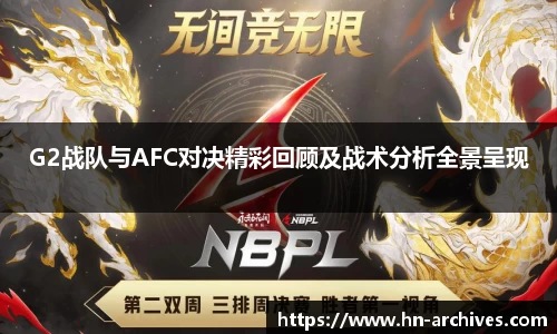 G2战队与AFC对决精彩回顾及战术分析全景呈现