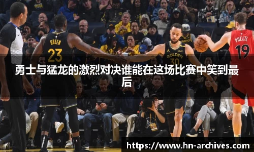 勇士与猛龙的激烈对决谁能在这场比赛中笑到最后