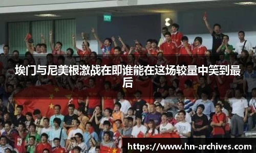 埃门与尼美根激战在即谁能在这场较量中笑到最后