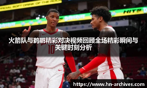 火箭队与鹈鹕精彩对决视频回顾全场精彩瞬间与关键时刻分析