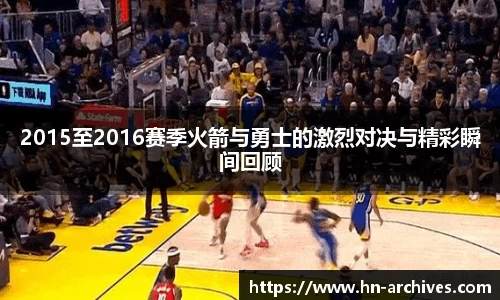 2015至2016赛季火箭与勇士的激烈对决与精彩瞬间回顾