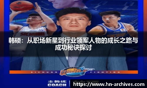 韩硕：从职场新星到行业领军人物的成长之路与成功秘诀探讨