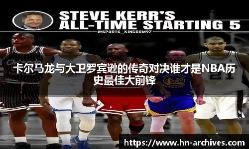 卡尔马龙与大卫罗宾逊的传奇对决谁才是NBA历史最佳大前锋