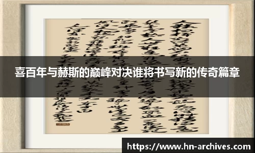 喜百年与赫斯的巅峰对决谁将书写新的传奇篇章