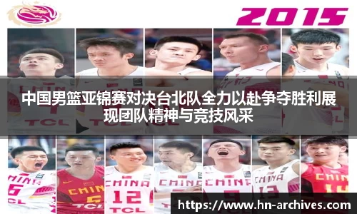 中国男篮亚锦赛对决台北队全力以赴争夺胜利展现团队精神与竞技风采