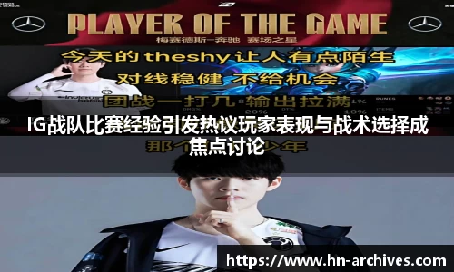 IG战队比赛经验引发热议玩家表现与战术选择成焦点讨论