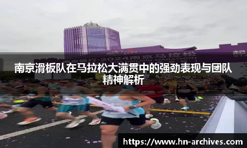 南京滑板队在马拉松大满贯中的强劲表现与团队精神解析